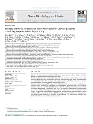 Research note
Primary antibiotic resistance of Helicobacter pylori in Chinese patients:
a multiregion prospective 7-year study
D.-S. Liu 1, y
, Y.-H. Wang 1, y
, Z.-R. Zeng 2
, Z.-Y. Zhang 3
, H. Lu 4
, J.-M. Xu 5
, Y.-Q. Du 6
, Y. Li 7
,
J.-B. Wang 8
, S.-P. Xu 9
, Y. Chen 10
, C.-H. Lan 11
, H. Cheng 12
, M.-D. Jiang 13
, L.-X. Zhang 14
,
L.-J. Huo 15
, S.-Y. Chen 16
, G.-X. Zhang 17
, K.-C. Wu 18
, X. Zhu 1
, Y.-X. Chen 1
, Y. Zhu 1
,
X. Shu 1
, Y. Xie 1, *
, N.-H. Lu 1, *
1)
Department of Gastroenterology, The First Afﬁliated Hospital of Nanchang University, Nanchang, Jiangxi Province, China
2)
Department of Gastroenterology, The First Afﬁliated Hospital of Sun Yat-sen University, Guangdong Province, China
3)
Department of Gastroenterology, Nanjing First Hospital, Jiangsu, China
4)
Department of Gastroenterology, Renji Hospital, Shanghai Jiao Tong University School of Medicine, Shanghai, China
5)
Department of Gastroenterology, The First Afﬁliated Hospital of Anhui Medical University, Anhui, China
6)
Department of Gastroenterology, Changhai Hospital, Second Military Medical University, Shanghai, China
7)
Department of Gastroenterology, Shengjing Hospital Afﬁliated to China Medical University, Liaoning Province, China
8)
Department of Gastroenterology, China-Japan Union Hospital of Jilin University, Changchun, Jilin, China
9)
Department of Gastroenterology, Union Hospital of Tongji Medical College, Huazhong University of Science and Technology, HuBei Province, China
10)
Department of Gastroenterology, Nanfang Hospital, Southern Medical University, Guangzhou, China
11)
Department of Gastroenterology, Daping Hospital and the Research Institute of Surgery of the Third Military Medical University, Chongqing, China
12)
Department of Gastroenterology, Peking University First Hospital, Beijing, China
13)
Department of Gastroenterology, General Hospital of Chengdu Military Region, Sichuan Province, China
14)
Department of Gastroenterology, Xi'an Central Hospital, Shaanxi Province, China
15)
Department of Gastroenterology, First Clinical Medical College, Shanxi Medical University, Shanxi Province, China
16)
Department of Gastroenterology, Zhongshan Hospital, Fudan University, Shanghai, China
17)
Department of Gastroenterology, First Afﬁliated Hospital of Nanjing Medical University, Nanjing, China
18)
Xijing Hospital of the Fourth Military Medical University, Xi'an, China
a r t i c l e i n f o
Article history:
Received 14 August 2017
Received in revised form
6 November 2017
Accepted 7 November 2017
Available online 11 November 2017
Editor: M. Paul
Keywords:
Antibiotic resistance
China
Helicobacter pylori
Clinical factors
Multiregion
a b s t r a c t
Objectives: To explore the characteristics of Helicobacter pylori resistance in China and the association
between antibiotic resistance and several clinical factors.
Methods: H. pylori strains were collected from patients in 13 provinces or cities in China between 2010
and 2016. Demographic data including type of disease, geographic area, age, gender and isolation year
were collected to analyse their association with antibiotic resistance. Antibiotic resistance was detected
using the Etest test and the Kirby-Bauer disc diffusion method.
Results: H. pylori were successfully cultured from 1117 patients. The prevalence of metronidazole, clar-
ithromycin (CLA), azithromycin, levoﬂoxacin (LEV), moxiﬂoxacin, amoxicillin (AMO), tetracycline and
rifampicin resistance was 78.2, 22.1, 23.3, 19.2, 17.2, 3.4, 1.9 and 1.5%, respectively. No resistance to
furazolidone was observed. The resistance rates to LEV and moxiﬂoxacin were higher in strains isolated
from patients with gastritis compared to those with duodenal ulcer and among women. Compared to
patients 40 years old, younger patients exhibited lower resistance rates to CLA, azithromycin, LEV and
moxiﬂoxacin. The resistance rates to CLA and AMO were higher in strains isolated more recently, and we
also found that the prevalence of resistance to metronidazole, CLA, azithromycin and AMO were
signiﬁcantly different among different regions of China.
* Corresponding authors.
E-mail addresses: xieyong_tfahoncu@163.com (Y. Xie), lunonghua@ncu.edu.cn (N.-H. Lu).
y
The ﬁrst two authors contributed equally to this article, and both should be considered ﬁrst author.
Contents lists available at ScienceDirect
Clinical Microbiology and Infection
journal homepage: www.clinicalmicrobiologyandinfection.com
https://doi.org/10.1016/j.cmi.2017.11.010
1198-743X/© 2017 European Society of Clinical Microbiology and Infectious Diseases. Published by Elsevier Ltd. All rights reserved.
Clinical Microbiology and Infection 24 (2018) 780.e5e780.e8
 