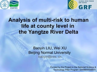 Analysis of multi-risk to human life at county level in  the Yangtze River Delta Baoyin LIU, Wei XU Beijing Normal University   baoyin@ires. cn Funded by the Project in the National Science & Technology Pillar Program (2008BAK50B07) 