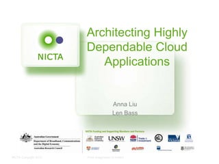 Architecting Highly
                       Dependable Cloud
                          Applications


                                        Anna Liu
                                        Len Bass




NICTA Copyright 2012   From imagination to impact
 