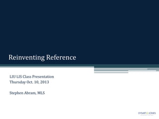 Reinventing Reference
LIU LIS Class Presentation
Thursday Oct. 10, 2013
Stephen Abram, MLS
 