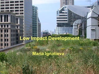 Low Impact Development
Maria Ignatieva
 