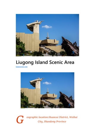 G
Liugong Island Scenic Area
eographic location:Huancui District, Weihai
City, Shandong Province
hanjourney.com
 
