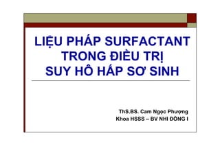 LIỆU PHÁP SURFACTANT
TRONG ĐIỀU TRỊ
SUY HÔ HẤP SƠ SINH
ThS.BS. Cam Ngọc Phượng
Khoa HSSS – BV NHI ĐỒNG I
 