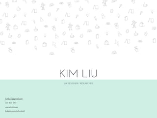 UX DESIGNER / RESEARCHER
KIM LIU
kimliu17@gmail.com
201 835 5411
www.kimliu.co
linkedin.com/in/kimliu2
 