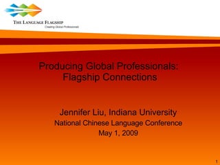 Producing Global Professionals:  Flagship Connections Jennifer Liu, Indiana University National Chinese Language Conference May 1, 2009 