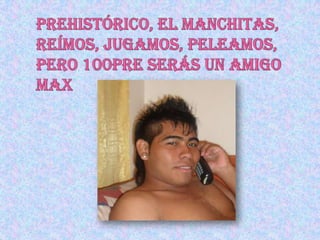 Prehistórico, el manchitas, reímos, jugamos, peleamos, pero 100pre serás un amigo Max  