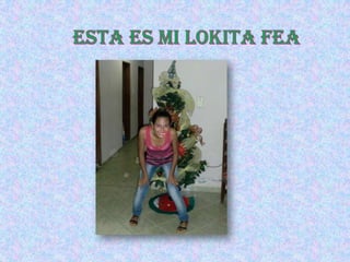  esta es mi lokita fea