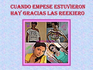 CUANDO EMPESE ESTUVIERON HAY GRACIAS LAS REEKIERO
