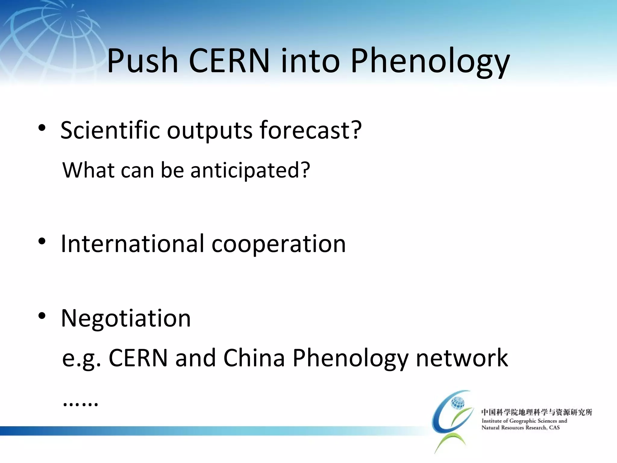 Push CERN into Phenology
• Scientific outputs forecast?
What can be anticipated?
• International cooperation
• Negotiation
e.g. CERN and China Phenology network
……
 