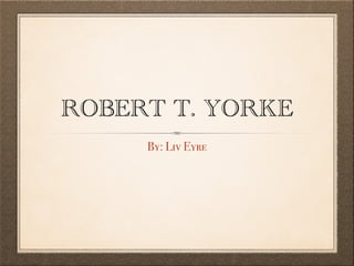 ROBERT T. YORKE
By: Liv Eyre

 