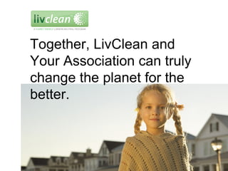 Together, LivClean and Your Association can truly change the planet for the better. 