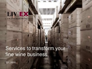 1
Services to transform your
fine wine business
Q1, 2016
 