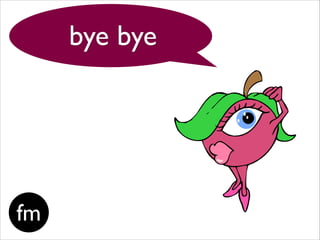 fm
bye bye
 