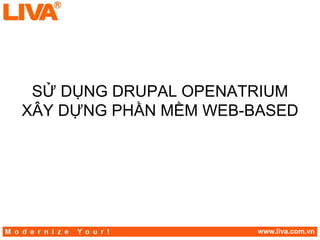 SỬ DỤNG DRUPAL OPENATRIUM
XÂY DỰNG PHẦN MỀM WEB-BASED




                       www.liva.com.vn
 