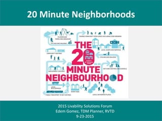 20 Minute Neighborhoods
2015 Livability Solutions Forum
Edem Gomez, TDM Planner, RVTD
9-23-2015
 
