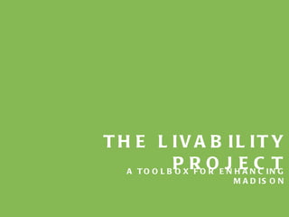 THE LIVABILITY PROJECT A TOOLBOX FOR ENHANCING MADISON 