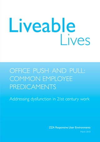 Liveable
                             lives
office push AND pull:
coMMoN eMployee
preDicAMeNts
Addressing dysfunction in 21st century work




                     ZZA Responsive User Environments
                                             March 2010
 