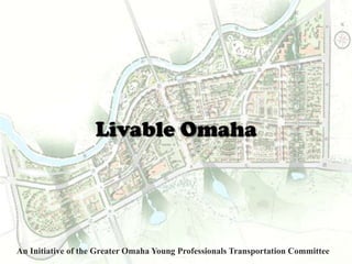 Livable Omaha An Initiative of the Greater Omaha Young Professionals Transportation Committee 