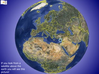 If you look from a
satellite above the
earth you will see this
picture!
 