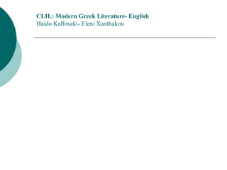 CLIL: Modern Greek Literature- English
Haido Kallitsaki- Eleni Xanthakou
 