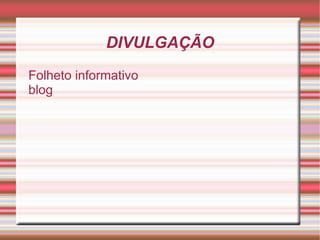 DIVULGAÇÃO
Folheto informativo
blog
 