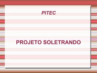 PITEC




PROJETO SOLETRANDO
 