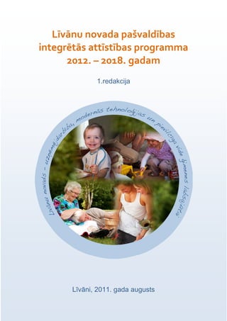 Līvānu novada pašvaldības
integrētās attīstības programma
      2012. – 2018. gadam
             1.redakcija




      Līvāni, 2011. gada augusts
 