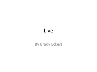 Live
By Brady Eckert
 