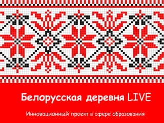 Белорусская деревня LIVE
Инновационный проект в сфере образования
 