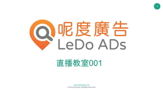 www.ledoads.com
© 2016 Ledo Ads. All Rights Reserved.
1
直播教室001
 