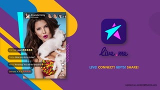 LIVE! CONNECT! GIFTS! SHARE!
Contact us: content@liveme.com
 