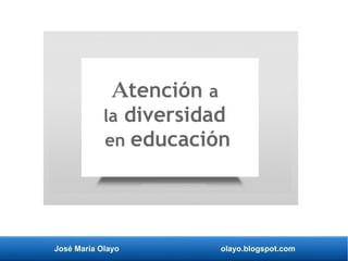 José María Olayo olayo.blogspot.com
Atención a
la diversidad
en educación
 