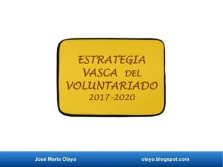 José María Olayo olayo.blogspot.com
ESTRATEGIA
VASCA DEL
VOLUNTARIADO
2017-2020
 