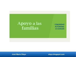 José María Olayo olayo.blogspot.com
Apoyo a las
familias
COMUNIDAD
AUTONOMA
DE EUSKADI
 