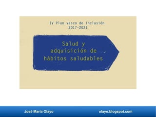 José María Olayo olayo.blogspot.com
IV Plan vasco de inclusión
2017-2021
Salud y
adquisición de
hábitos saludables
 
