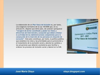 José María Olayo olayo.blogspot.com
La elaboración de un Plan Vasco de Inclusión es, por tanto,
una exigencia normativa de...