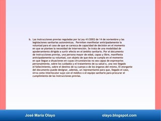 José María Olayo olayo.blogspot.com
b. Las instrucciones previas reguladas por la Ley 41/2002 de 14 de noviembre y las
leg...