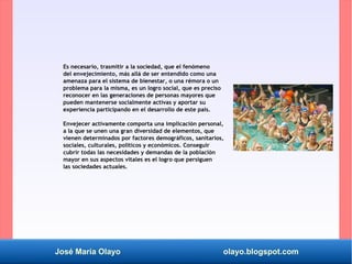 José María Olayo olayo.blogspot.com
Es necesario, trasmitir a la sociedad, que el fenómeno
del envejecimiento, más allá de...