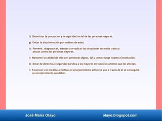 José María Olayo olayo.blogspot.com
f) Garantizar la protección y la seguridad social de las personas mayores.
g) Evitar l...