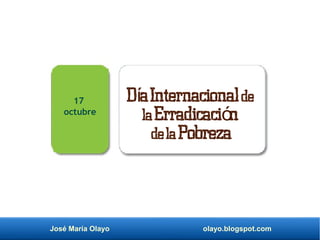 José María Olayo olayo.blogspot.com
D aInternacionalí de
laErradicaci nó
delaPobreza
17
octubre
 