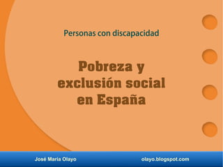 José María Olayo olayo.blogspot.com
Personas con discapacidad
Pobreza y
exclusión social
en España
 