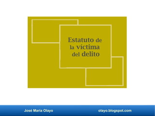 José María Olayo olayo.blogspot.com
Estatuto de
la víctima
del delito
 