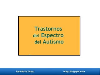 José María Olayo olayo.blogspot.com
Trastornos
del Espectro
del Autismo
 