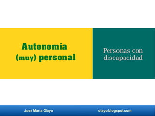 José María Olayo olayo.blogspot.com
Autonomía
(muy) personal
Personas con
discapacidad
 