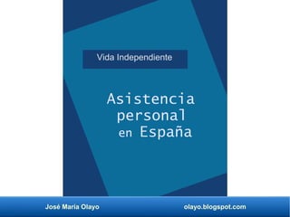 José María Olayo olayo.blogspot.com
Vida Independiente
Asistencia
personal
en España
 
