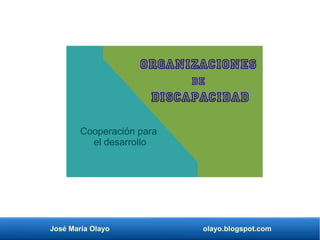 José María Olayo olayo.blogspot.com
Cooperación para
el desarrollo
Organizaciones
de
discapacidad
 