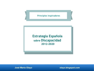 José María Olayo olayo.blogspot.com
Estrategia Española
sobre Discapacidad
2012­2020
Principios inspiradores
 