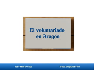José María Olayo olayo.blogspot.com
El voluntariado
en Aragón
 
