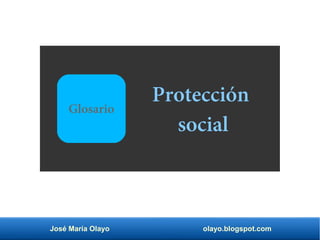 José María Olayo olayo.blogspot.com
Protección
social
Glosario
 