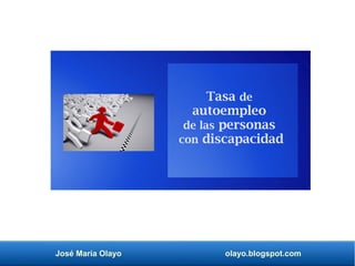 José María Olayo olayo.blogspot.com
Tasa de
autoempleo
de las personas
con discapacidad
 
